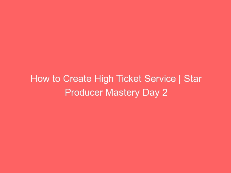 How to Create High Ticket Service | Star Producer Mastery Day 2 ...